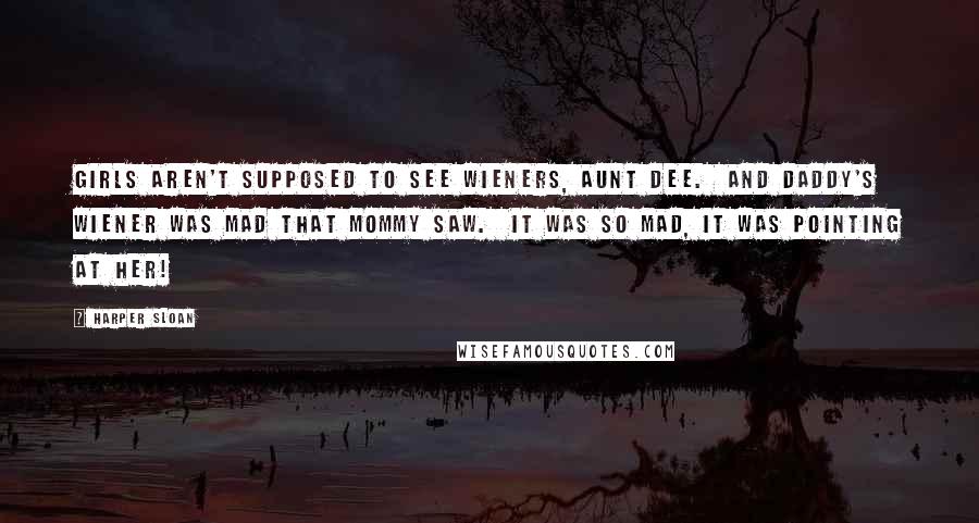 Harper Sloan Quotes: Girls aren't supposed to see wieners, Aunt Dee.  And Daddy's wiener was mad that Mommy saw.  It was so mad, it was pointing at her!