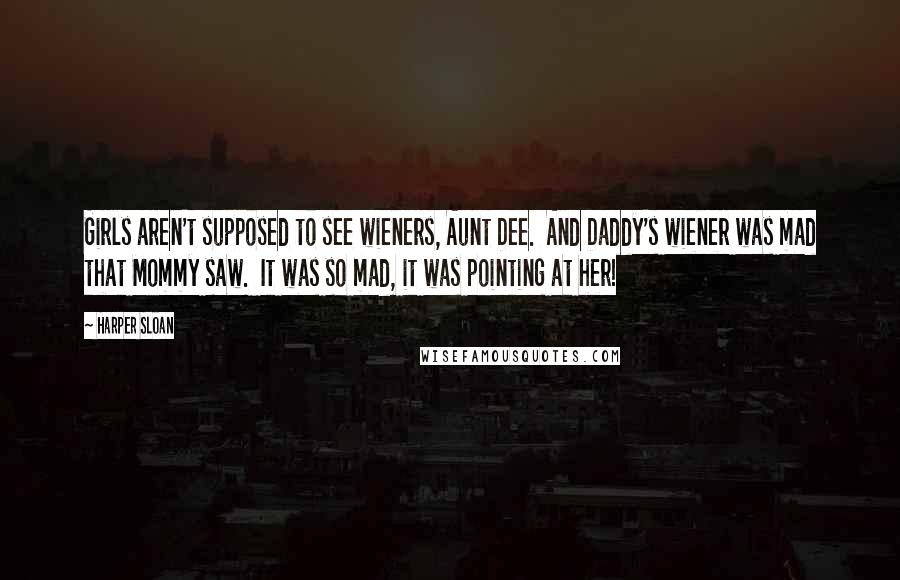 Harper Sloan Quotes: Girls aren't supposed to see wieners, Aunt Dee.  And Daddy's wiener was mad that Mommy saw.  It was so mad, it was pointing at her!