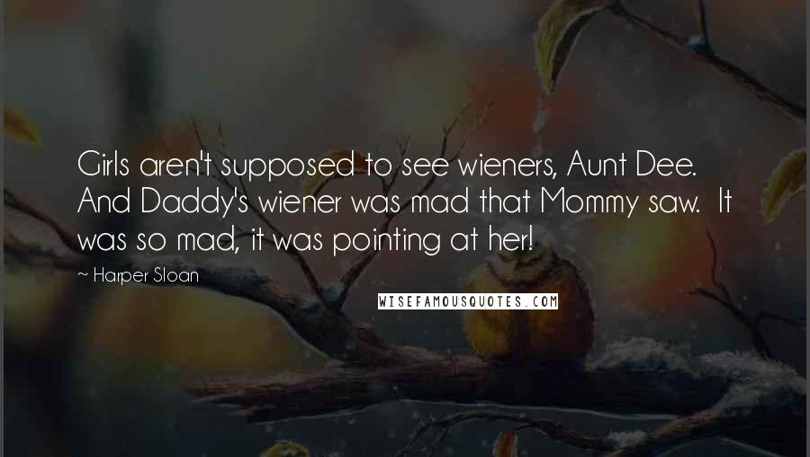 Harper Sloan Quotes: Girls aren't supposed to see wieners, Aunt Dee. And Daddy's wiener was mad that Mommy saw. It was so mad, it was pointing at her!