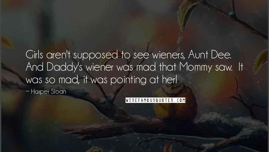 Harper Sloan Quotes: Girls aren't supposed to see wieners, Aunt Dee.  And Daddy's wiener was mad that Mommy saw.  It was so mad, it was pointing at her!