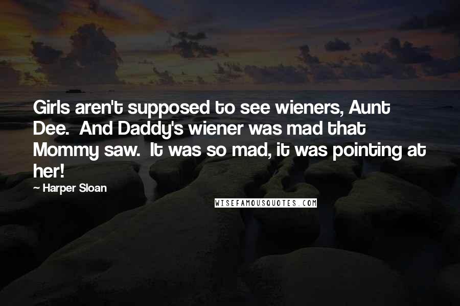 Harper Sloan Quotes: Girls aren't supposed to see wieners, Aunt Dee.  And Daddy's wiener was mad that Mommy saw.  It was so mad, it was pointing at her!