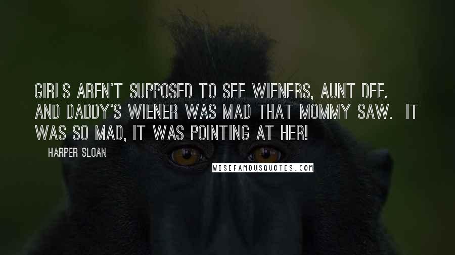 Harper Sloan Quotes: Girls aren't supposed to see wieners, Aunt Dee.  And Daddy's wiener was mad that Mommy saw.  It was so mad, it was pointing at her!