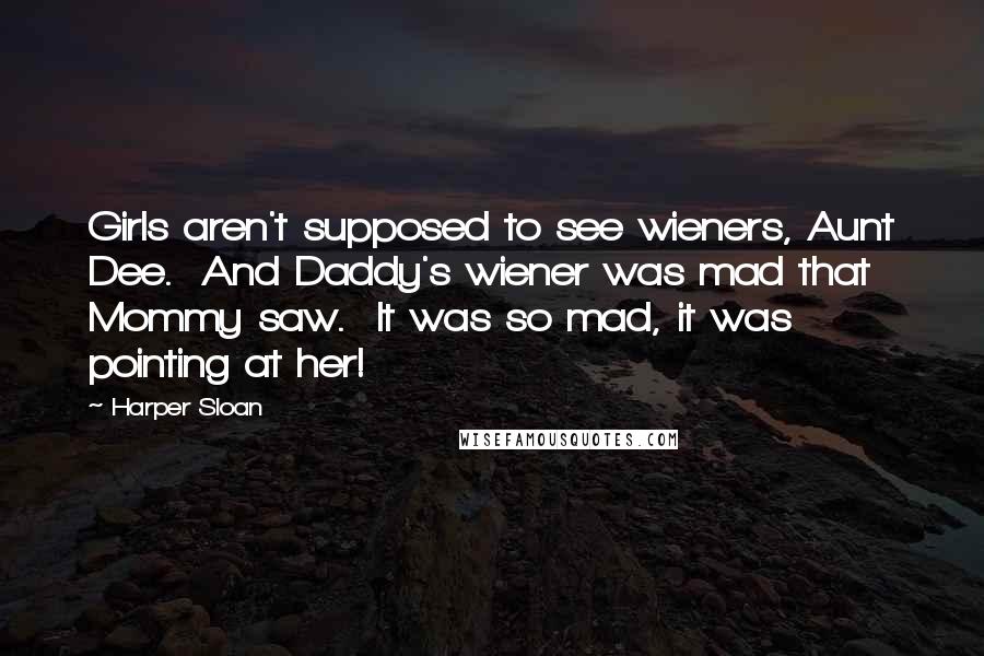 Harper Sloan Quotes: Girls aren't supposed to see wieners, Aunt Dee.  And Daddy's wiener was mad that Mommy saw.  It was so mad, it was pointing at her!