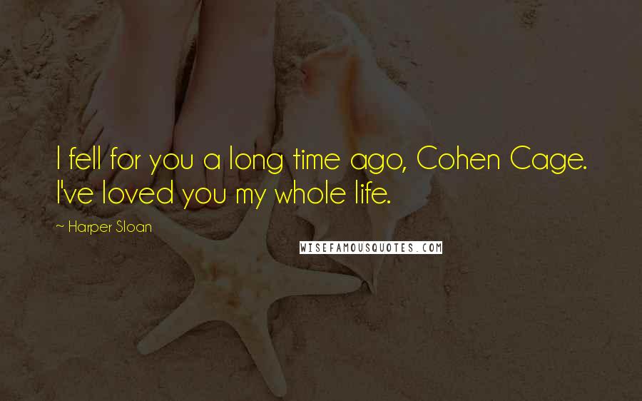 Harper Sloan Quotes: I fell for you a long time ago, Cohen Cage. I've loved you my whole life.