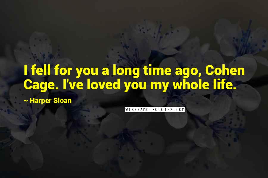 Harper Sloan Quotes: I fell for you a long time ago, Cohen Cage. I've loved you my whole life.