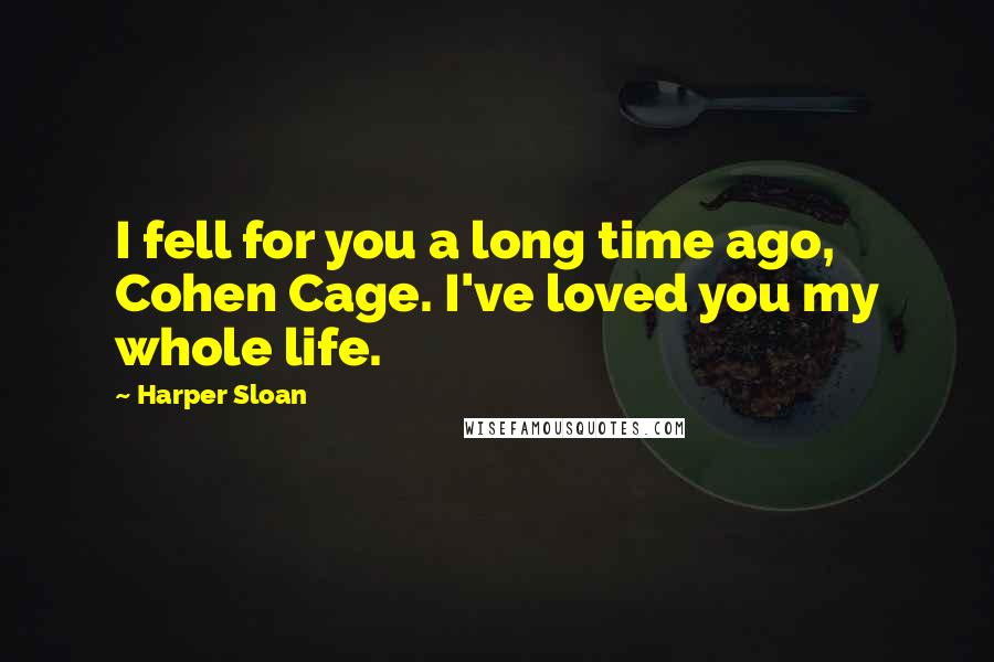Harper Sloan Quotes: I fell for you a long time ago, Cohen Cage. I've loved you my whole life.