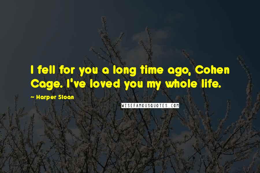 Harper Sloan Quotes: I fell for you a long time ago, Cohen Cage. I've loved you my whole life.