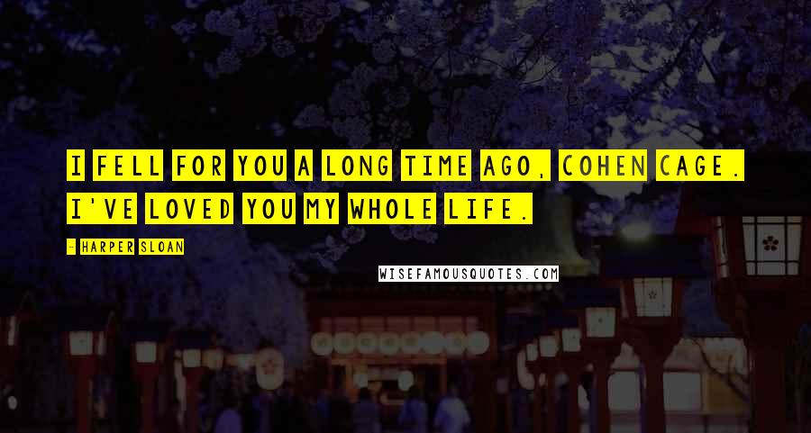 Harper Sloan Quotes: I fell for you a long time ago, Cohen Cage. I've loved you my whole life.