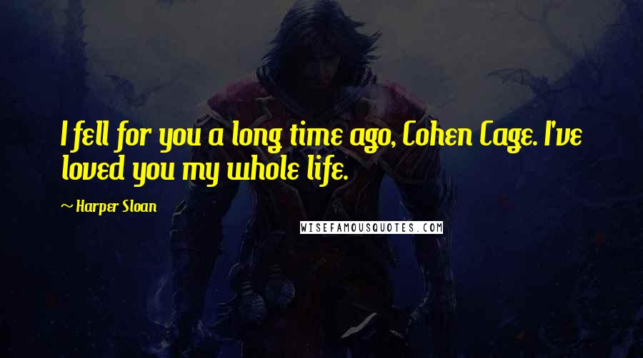 Harper Sloan Quotes: I fell for you a long time ago, Cohen Cage. I've loved you my whole life.