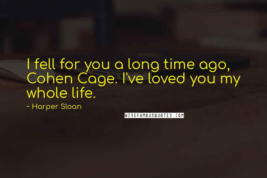 Harper Sloan Quotes: I fell for you a long time ago, Cohen Cage. I've loved you my whole life.