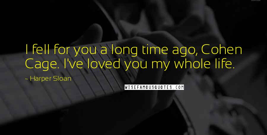 Harper Sloan Quotes: I fell for you a long time ago, Cohen Cage. I've loved you my whole life.