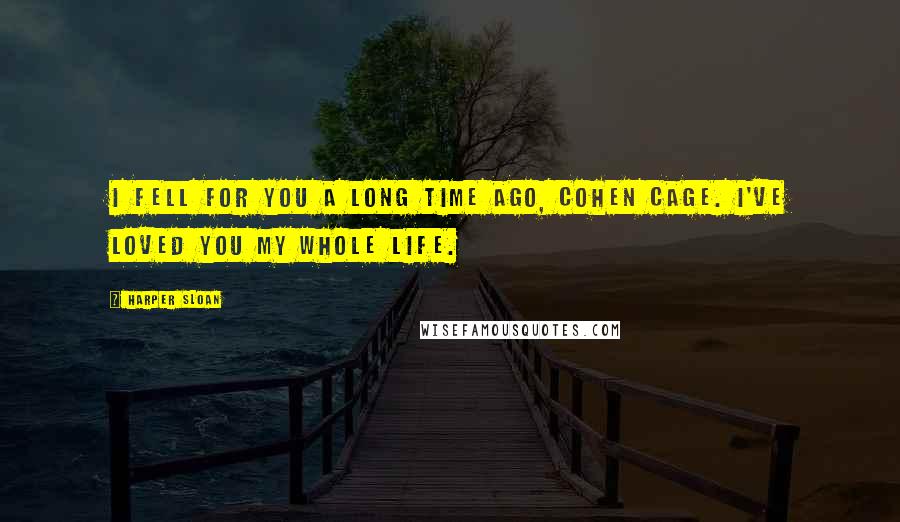 Harper Sloan Quotes: I fell for you a long time ago, Cohen Cage. I've loved you my whole life.