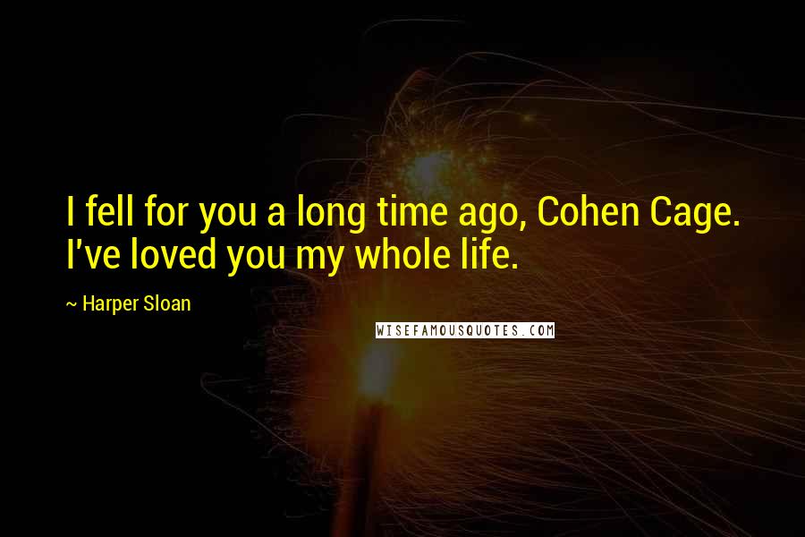 Harper Sloan Quotes: I fell for you a long time ago, Cohen Cage. I've loved you my whole life.