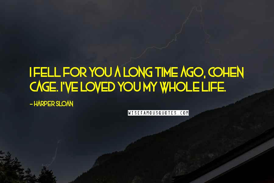 Harper Sloan Quotes: I fell for you a long time ago, Cohen Cage. I've loved you my whole life.