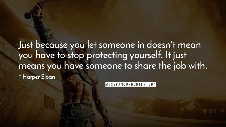 Harper Sloan Quotes: Just because you let someone in doesn't mean you have to stop protecting yourself. It just means you have someone to share the job with.