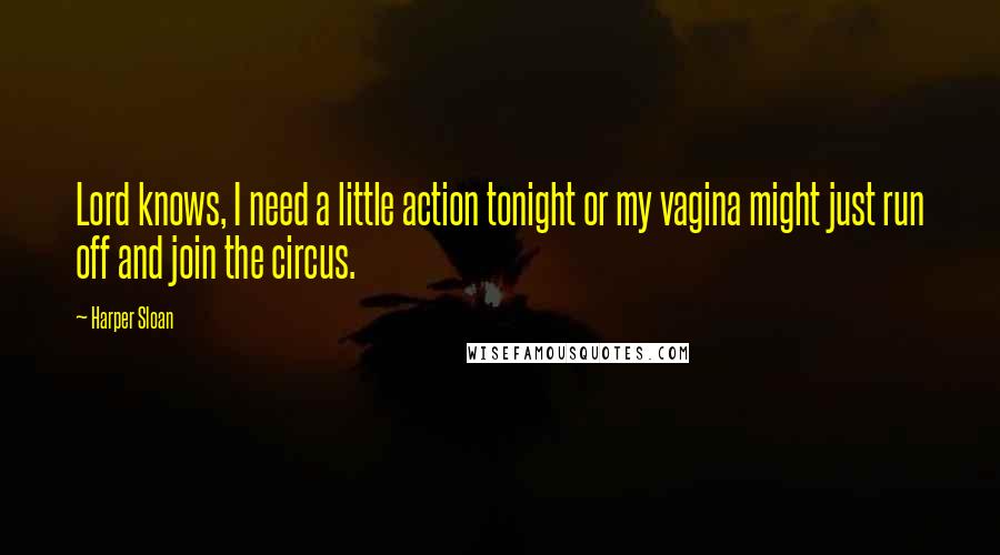 Harper Sloan Quotes: Lord knows, I need a little action tonight or my vagina might just run off and join the circus.