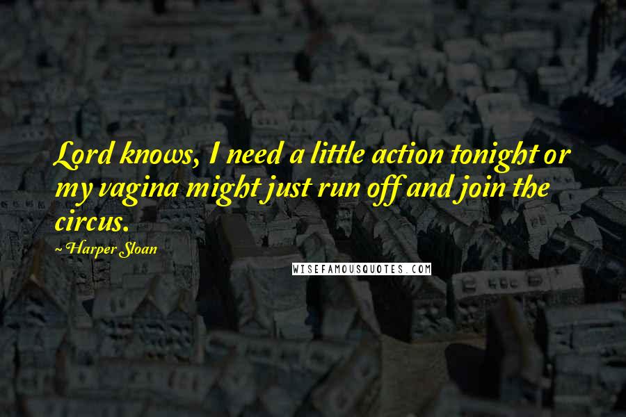 Harper Sloan Quotes: Lord knows, I need a little action tonight or my vagina might just run off and join the circus.