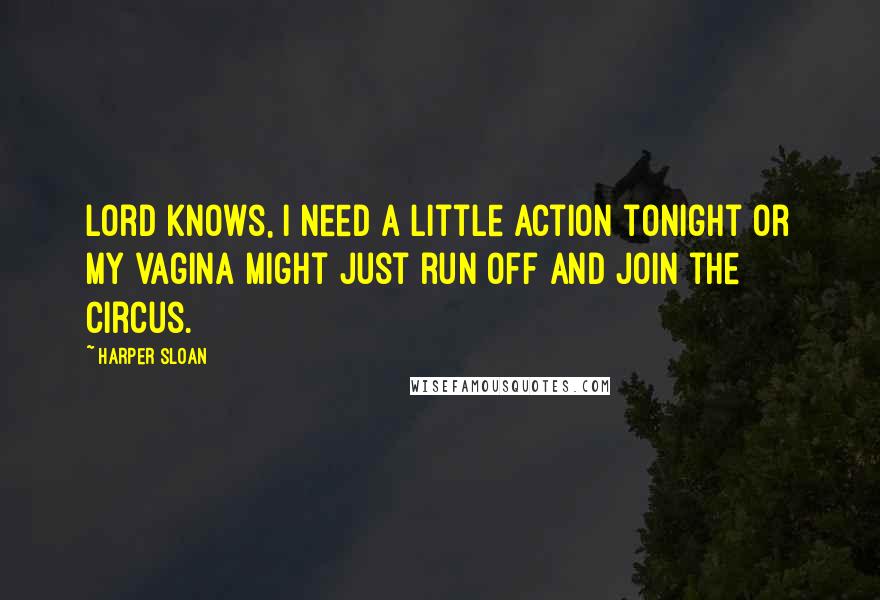 Harper Sloan Quotes: Lord knows, I need a little action tonight or my vagina might just run off and join the circus.