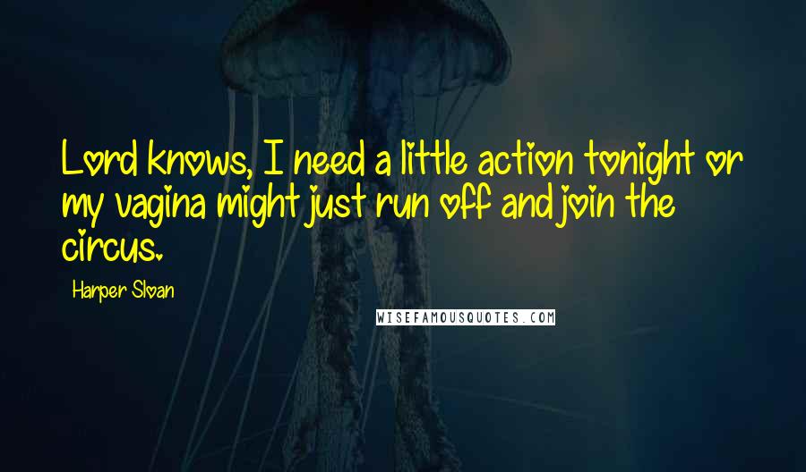 Harper Sloan Quotes: Lord knows, I need a little action tonight or my vagina might just run off and join the circus.