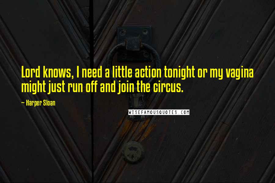 Harper Sloan Quotes: Lord knows, I need a little action tonight or my vagina might just run off and join the circus.