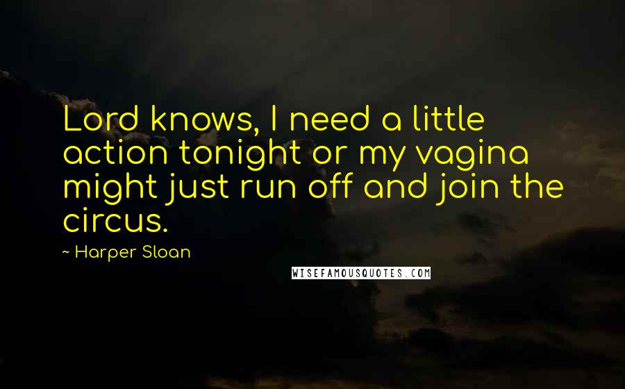 Harper Sloan Quotes: Lord knows, I need a little action tonight or my vagina might just run off and join the circus.