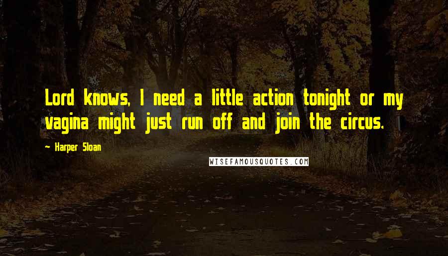 Harper Sloan Quotes: Lord knows, I need a little action tonight or my vagina might just run off and join the circus.