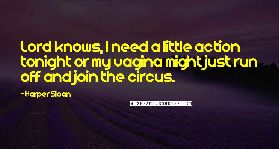 Harper Sloan Quotes: Lord knows, I need a little action tonight or my vagina might just run off and join the circus.