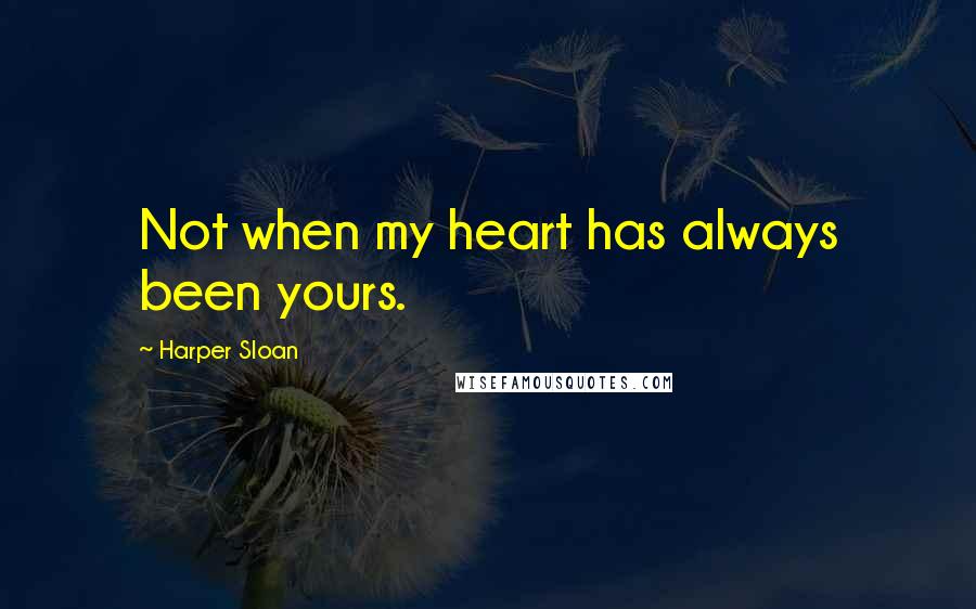 Harper Sloan Quotes: Not when my heart has always been yours.