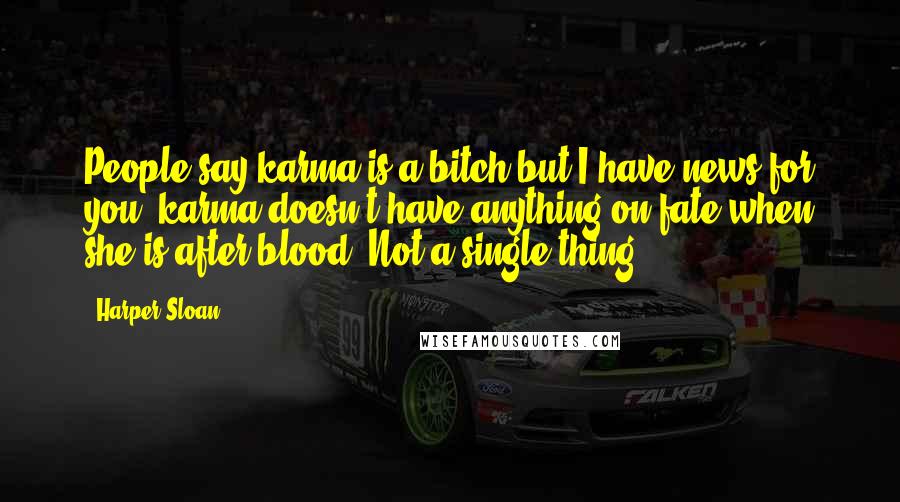 Harper Sloan Quotes: People say karma is a bitch but I have news for you, karma doesn't have anything on fate when she is after blood. Not a single thing.