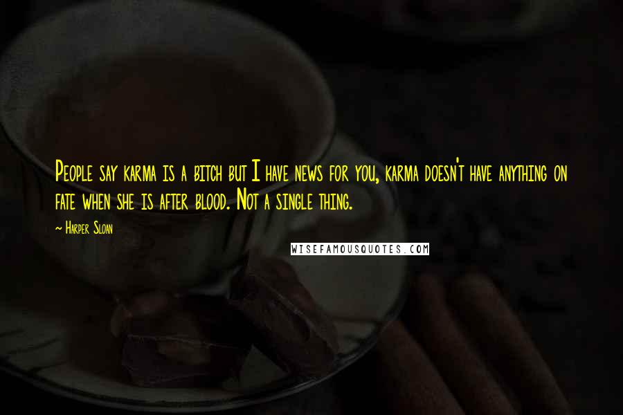 Harper Sloan Quotes: People say karma is a bitch but I have news for you, karma doesn't have anything on fate when she is after blood. Not a single thing.