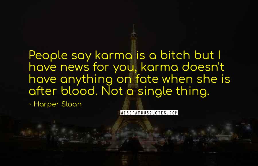 Harper Sloan Quotes: People say karma is a bitch but I have news for you, karma doesn't have anything on fate when she is after blood. Not a single thing.