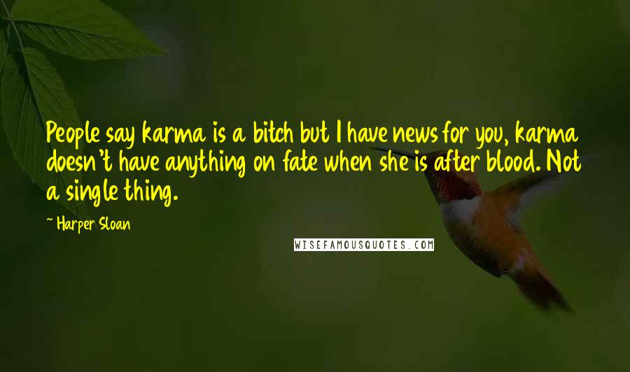 Harper Sloan Quotes: People say karma is a bitch but I have news for you, karma doesn't have anything on fate when she is after blood. Not a single thing.