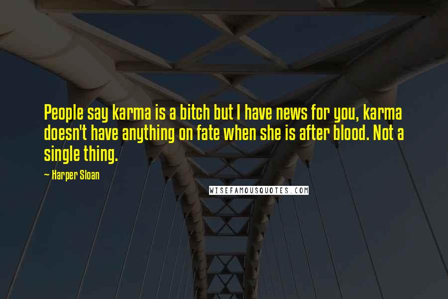 Harper Sloan Quotes: People say karma is a bitch but I have news for you, karma doesn't have anything on fate when she is after blood. Not a single thing.