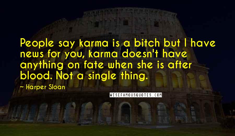 Harper Sloan Quotes: People say karma is a bitch but I have news for you, karma doesn't have anything on fate when she is after blood. Not a single thing.