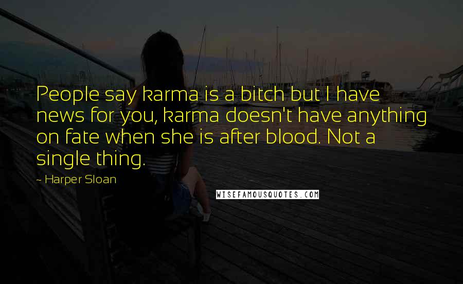 Harper Sloan Quotes: People say karma is a bitch but I have news for you, karma doesn't have anything on fate when she is after blood. Not a single thing.