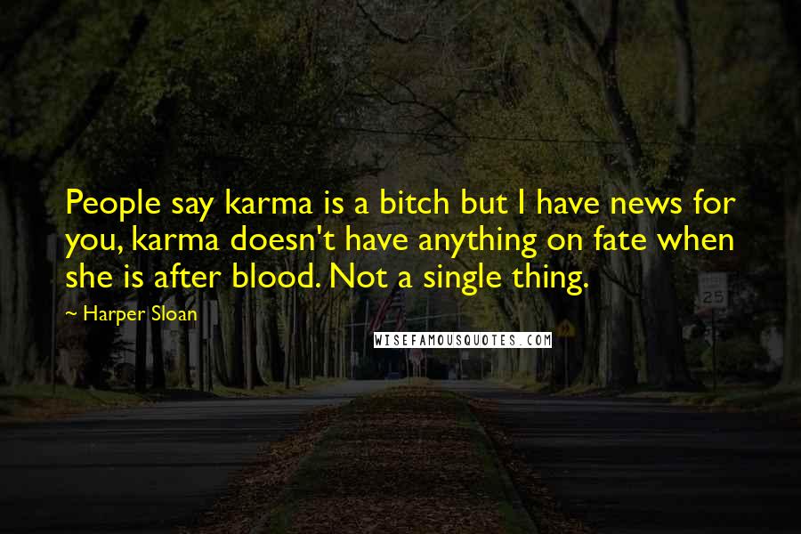 Harper Sloan Quotes: People say karma is a bitch but I have news for you, karma doesn't have anything on fate when she is after blood. Not a single thing.