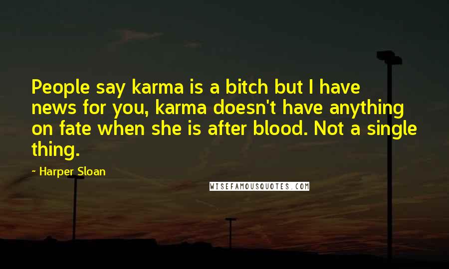 Harper Sloan Quotes: People say karma is a bitch but I have news for you, karma doesn't have anything on fate when she is after blood. Not a single thing.