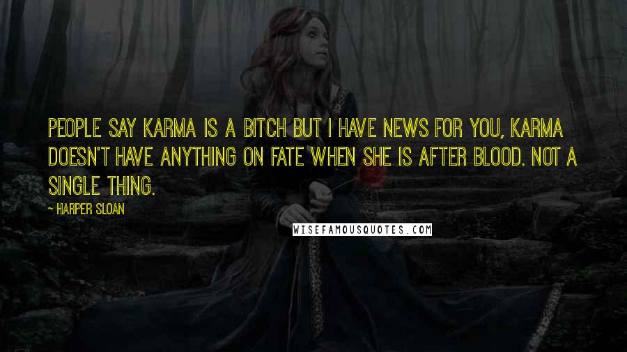 Harper Sloan Quotes: People say karma is a bitch but I have news for you, karma doesn't have anything on fate when she is after blood. Not a single thing.