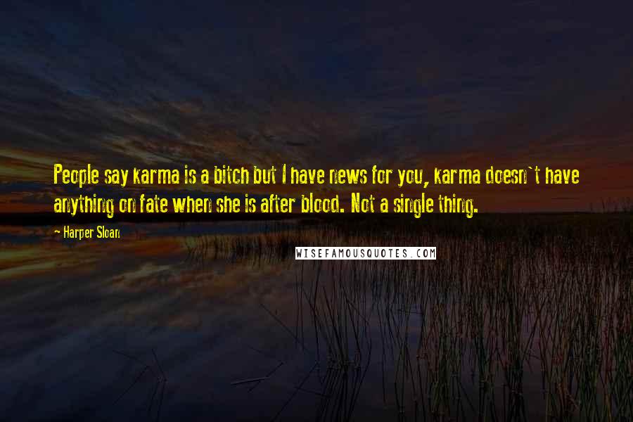 Harper Sloan Quotes: People say karma is a bitch but I have news for you, karma doesn't have anything on fate when she is after blood. Not a single thing.