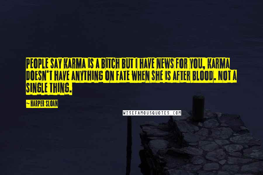 Harper Sloan Quotes: People say karma is a bitch but I have news for you, karma doesn't have anything on fate when she is after blood. Not a single thing.