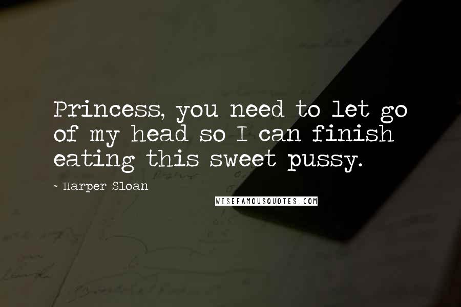 Harper Sloan Quotes: Princess, you need to let go of my head so I can finish eating this sweet pussy.