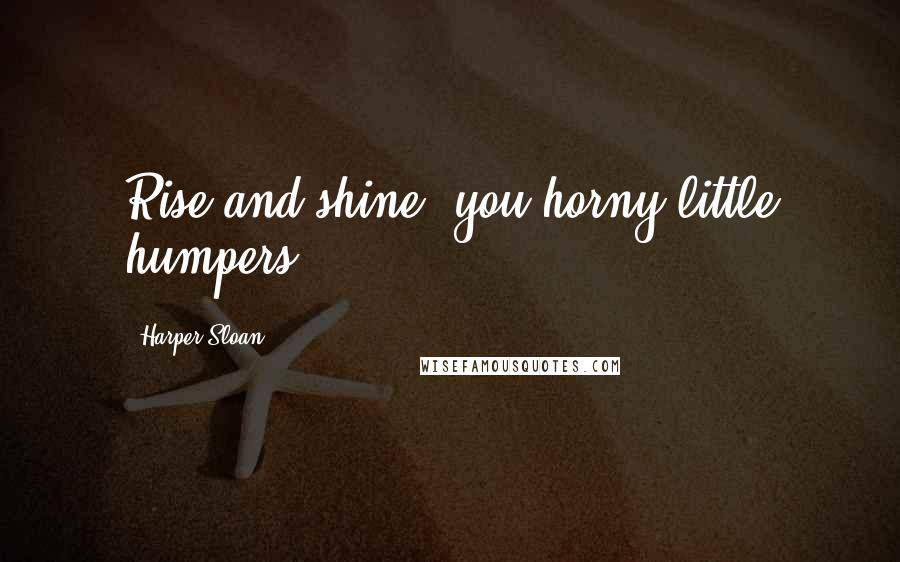 Harper Sloan Quotes: Rise and shine, you horny little humpers!