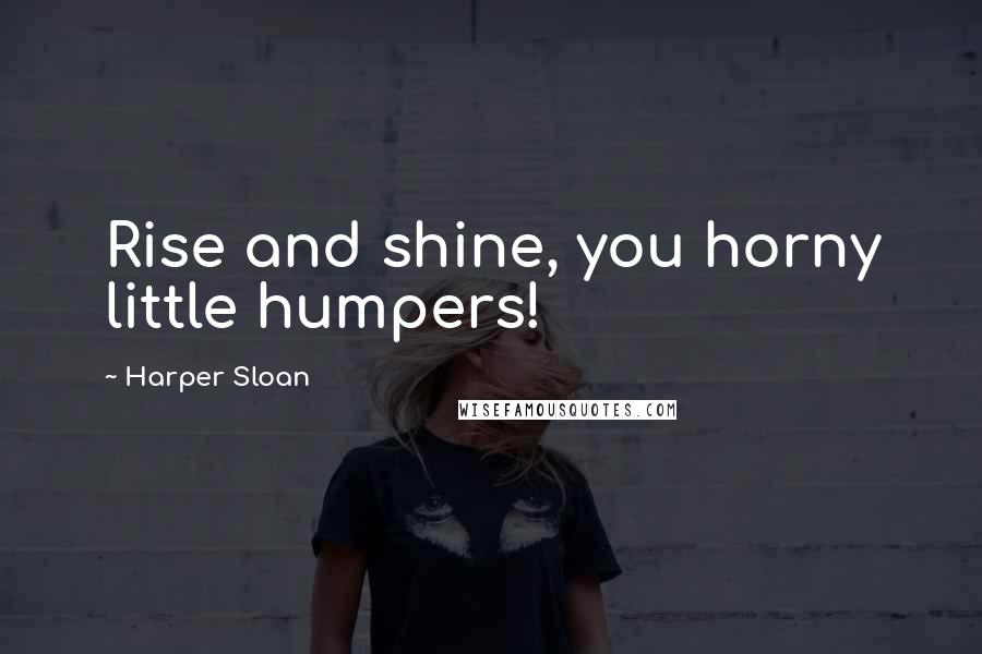 Harper Sloan Quotes: Rise and shine, you horny little humpers!