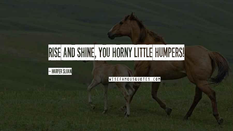 Harper Sloan Quotes: Rise and shine, you horny little humpers!