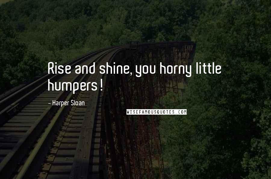 Harper Sloan Quotes: Rise and shine, you horny little humpers!