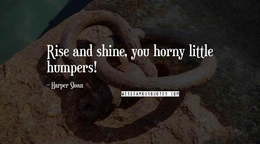 Harper Sloan Quotes: Rise and shine, you horny little humpers!