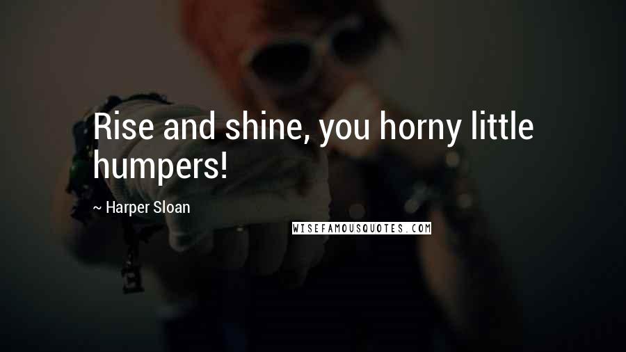 Harper Sloan Quotes: Rise and shine, you horny little humpers!