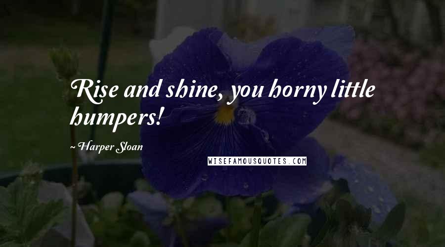 Harper Sloan Quotes: Rise and shine, you horny little humpers!