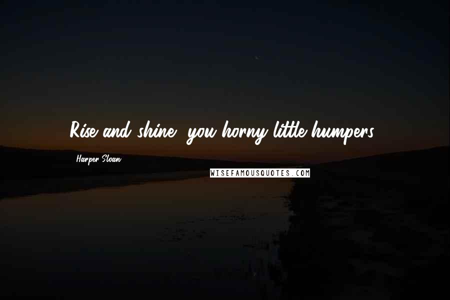 Harper Sloan Quotes: Rise and shine, you horny little humpers!