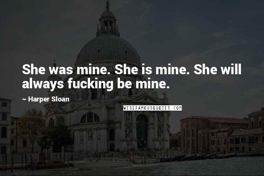 Harper Sloan Quotes: She was mine. She is mine. She will always fucking be mine.